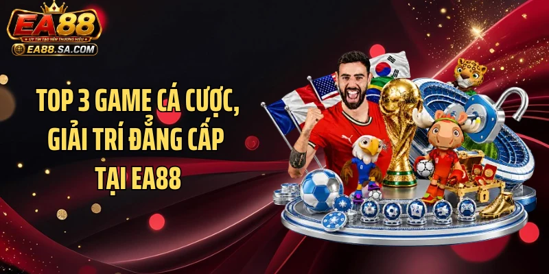 Top 3 game cá cược, giải trí đẳng cấp tại EA88